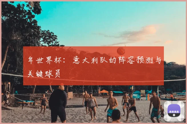 年世界杯：意大利队的阵容预测与关键球员