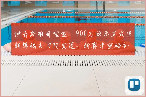 伊普斯维奇官宣:900万欧元正式买断锋线尖刀阿克蓬,新赛季重磅补强!