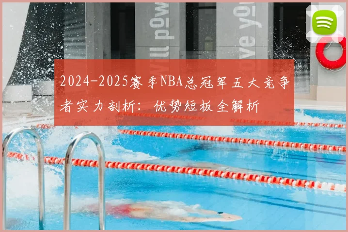 2024-2025赛季NBA总冠军五大竞争者实力剖析:优势短板全解析
