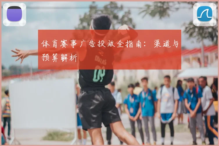 体育赛事广告投放全指南：渠道与预算解析
