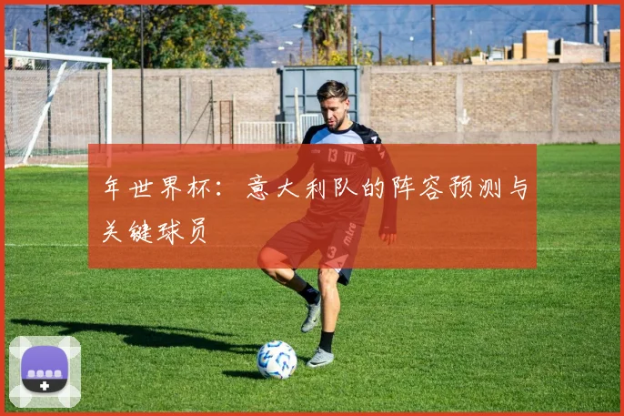 年世界杯:意大利队的阵容预测与关键球员