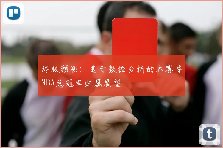 终极预测：基于数据分析的本赛季NBA总冠军归属展望