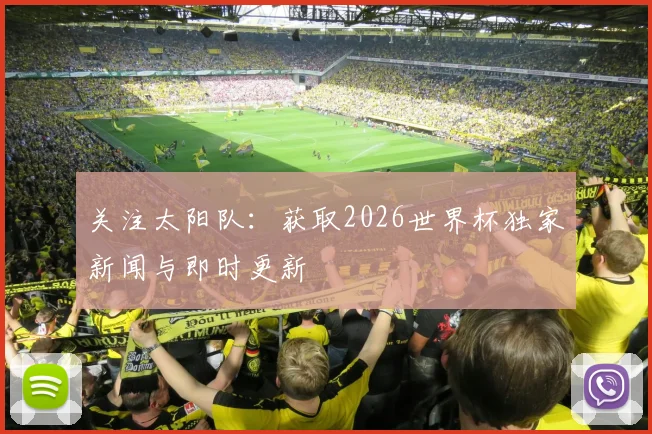 关注太阳队:获取2026世界杯独家新闻与即时更新