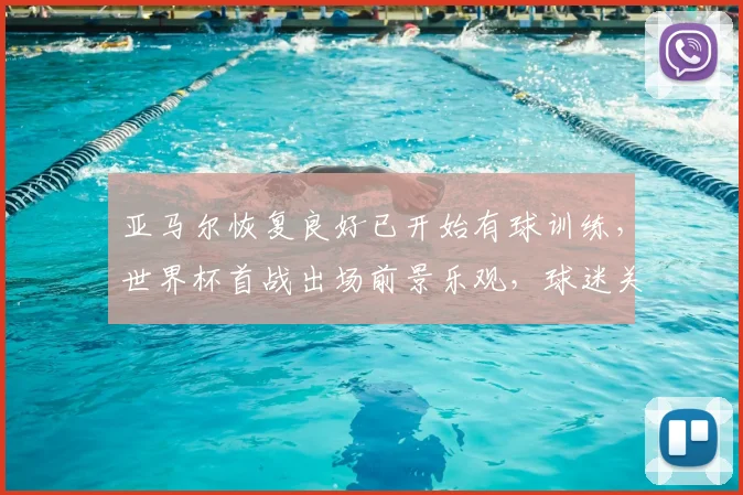 亚马尔恢复良好已开始有球训练,世界杯首战出场前景乐观,球迷关注其最新状态