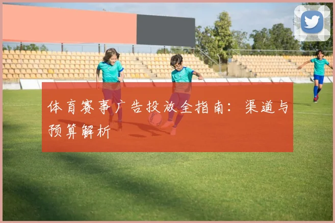 体育赛事广告投放全指南：渠道与预算解析