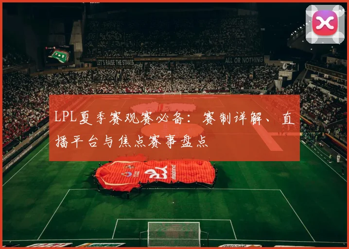 LPL夏季赛观赛必备:赛制详解、直播平台与焦点赛事盘点