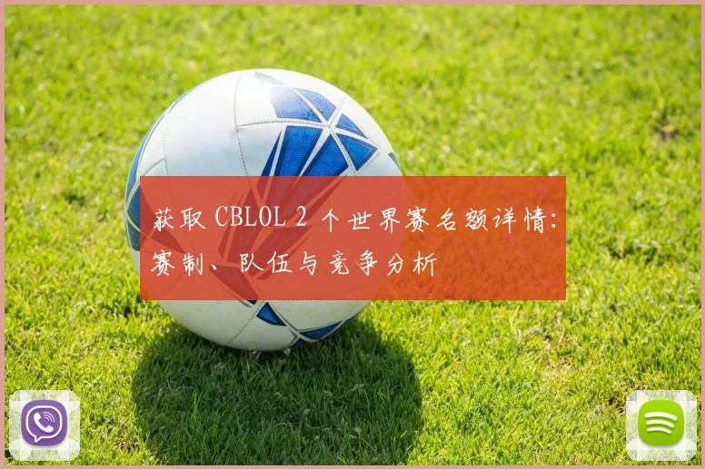 获取 CBLOL 2 个世界赛名额详情：赛制、队伍与竞争分析