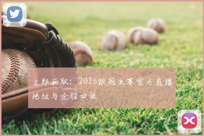 立即获取：2026欧冠决赛官方直播地址与全程回放